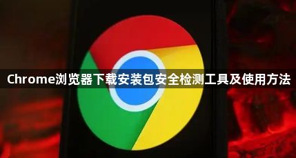Chrome浏览器下载安装包安全检测工具及使用方法1