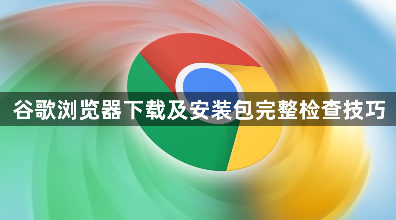 谷歌浏览器下载及安装包完整检查技巧1