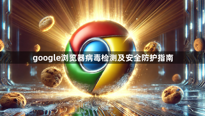 google浏览器病毒检测及安全防护指南1