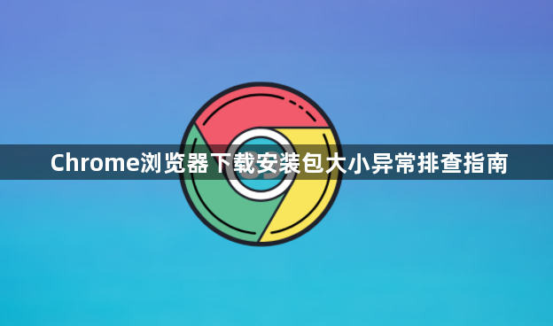 Chrome浏览器下载安装包大小异常排查指南1