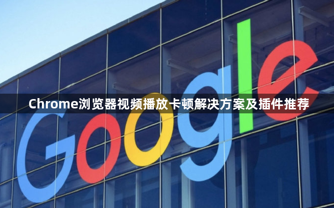 Chrome浏览器视频播放卡顿解决方案及插件推荐1