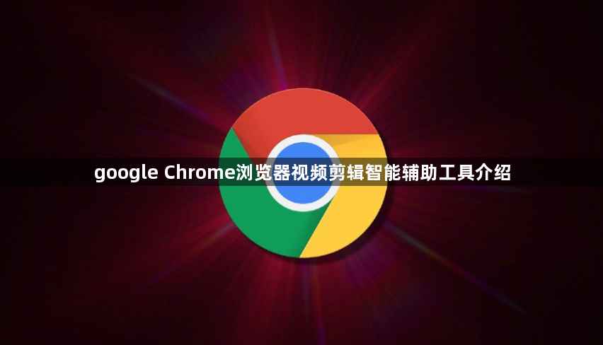 google Chrome浏览器视频剪辑智能辅助工具介绍1
