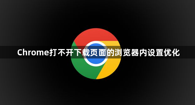 Chrome打不开下载页面的浏览器内设置优化1