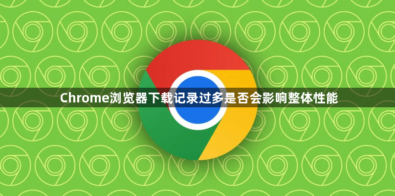 Chrome浏览器下载记录过多是否会影响整体性能1