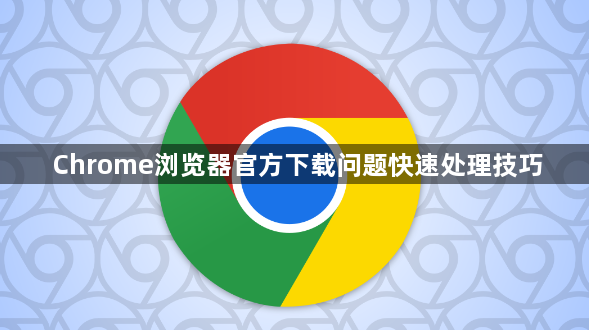 Chrome浏览器官方下载问题快速处理技巧1