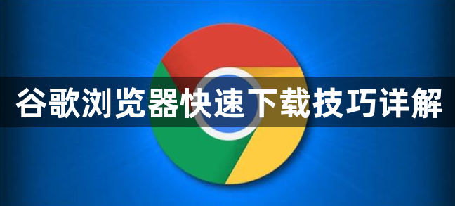 谷歌浏览器快速下载技巧详解1