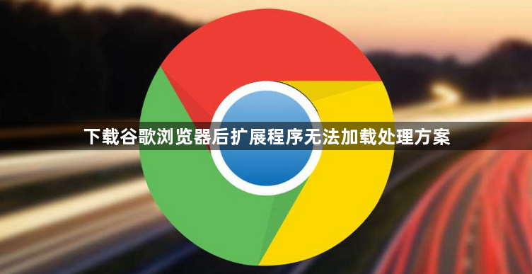 下载谷歌浏览器后扩展程序无法加载处理方案1