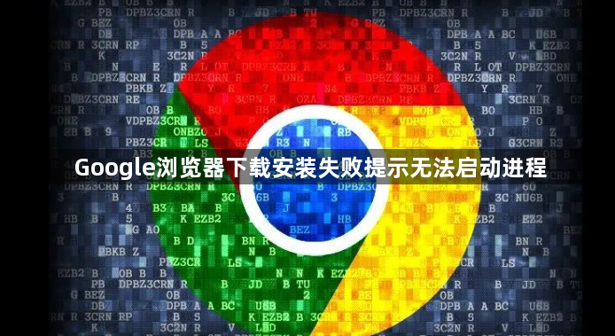 Google浏览器下载安装失败提示无法启动进程1