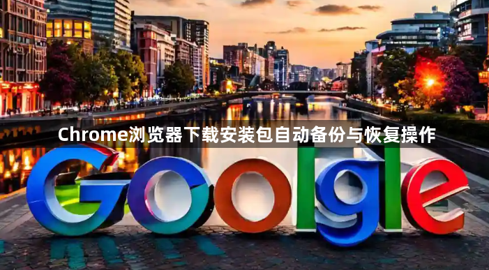 Chrome浏览器下载安装包自动备份与恢复操作1