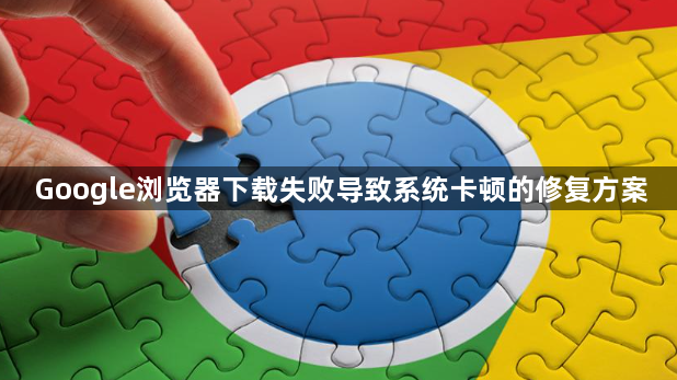 Google浏览器下载失败导致系统卡顿的修复方案1