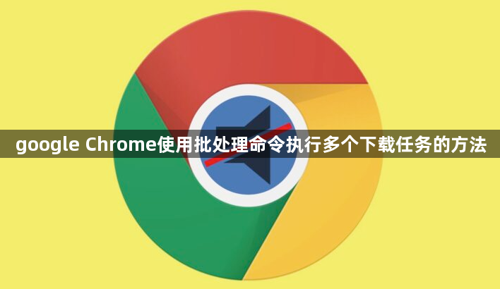google Chrome使用批处理命令执行多个下载任务的方法1