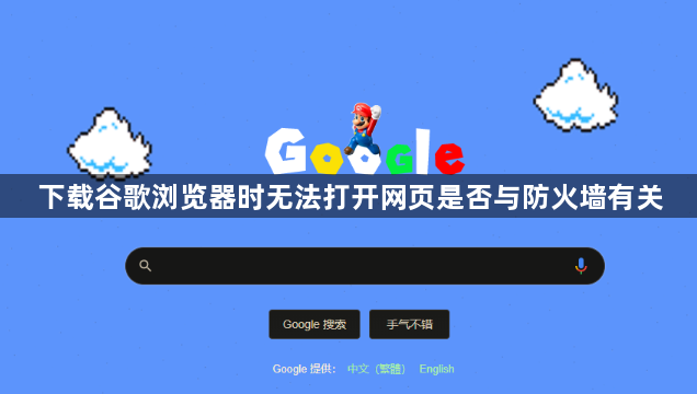 下载谷歌浏览器时无法打开网页是否与防火墙有关1
