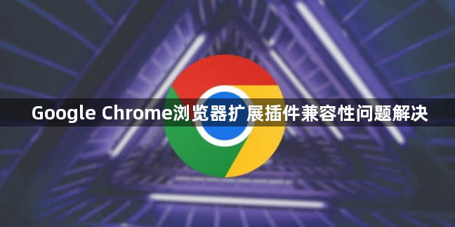 Google Chrome浏览器扩展插件兼容性问题解决1