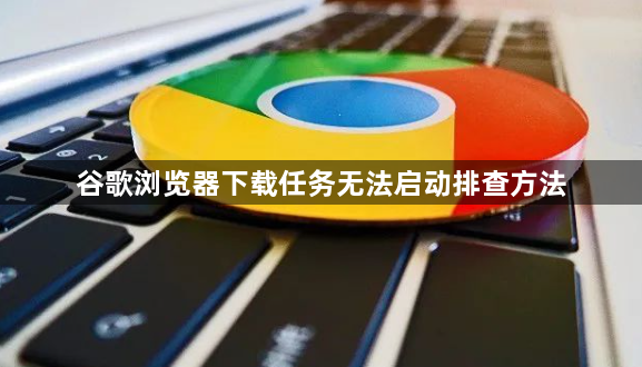 谷歌浏览器下载任务无法启动排查方法1
