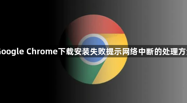 Google Chrome下载安装失败提示网络中断的处理方法1