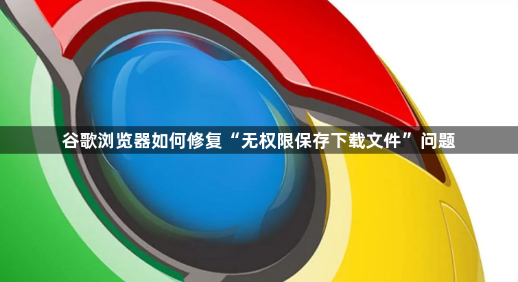 谷歌浏览器如何修复“无权限保存下载文件”问题1