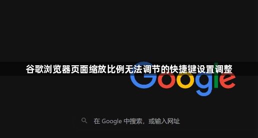 谷歌浏览器页面缩放比例无法调节的快捷键设置调整1
