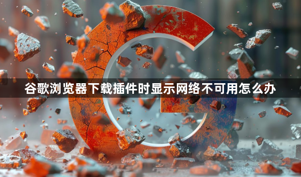谷歌浏览器下载插件时显示网络不可用怎么办1