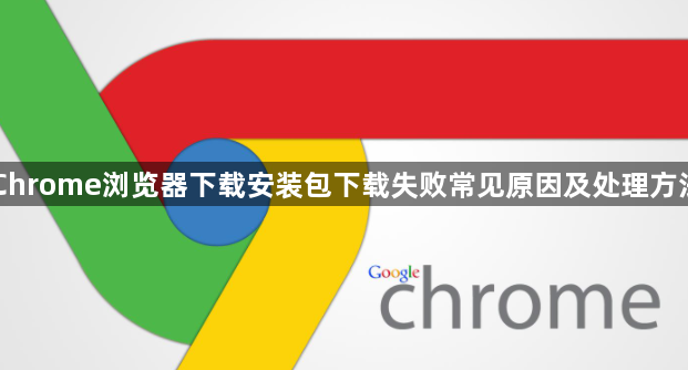 Chrome浏览器下载安装包下载失败常见原因及处理方法1