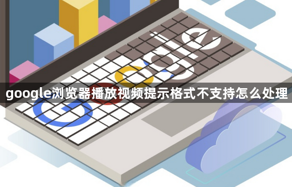 google浏览器播放视频提示格式不支持怎么处理1