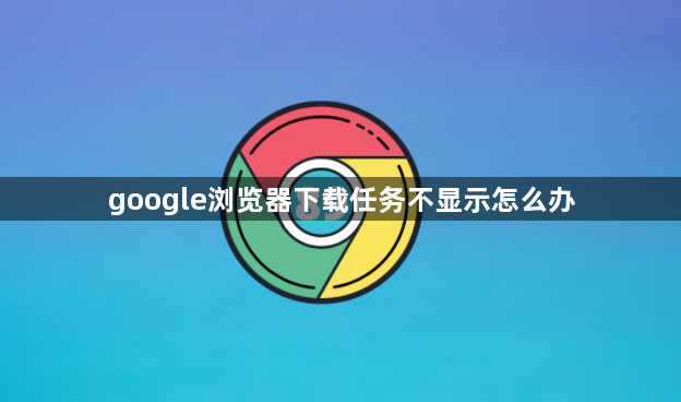 google浏览器下载任务不显示怎么办1