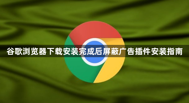 谷歌浏览器下载安装完成后屏蔽广告插件安装指南1