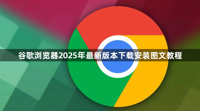 谷歌浏览器2025年最新版本下载安装图文教程1