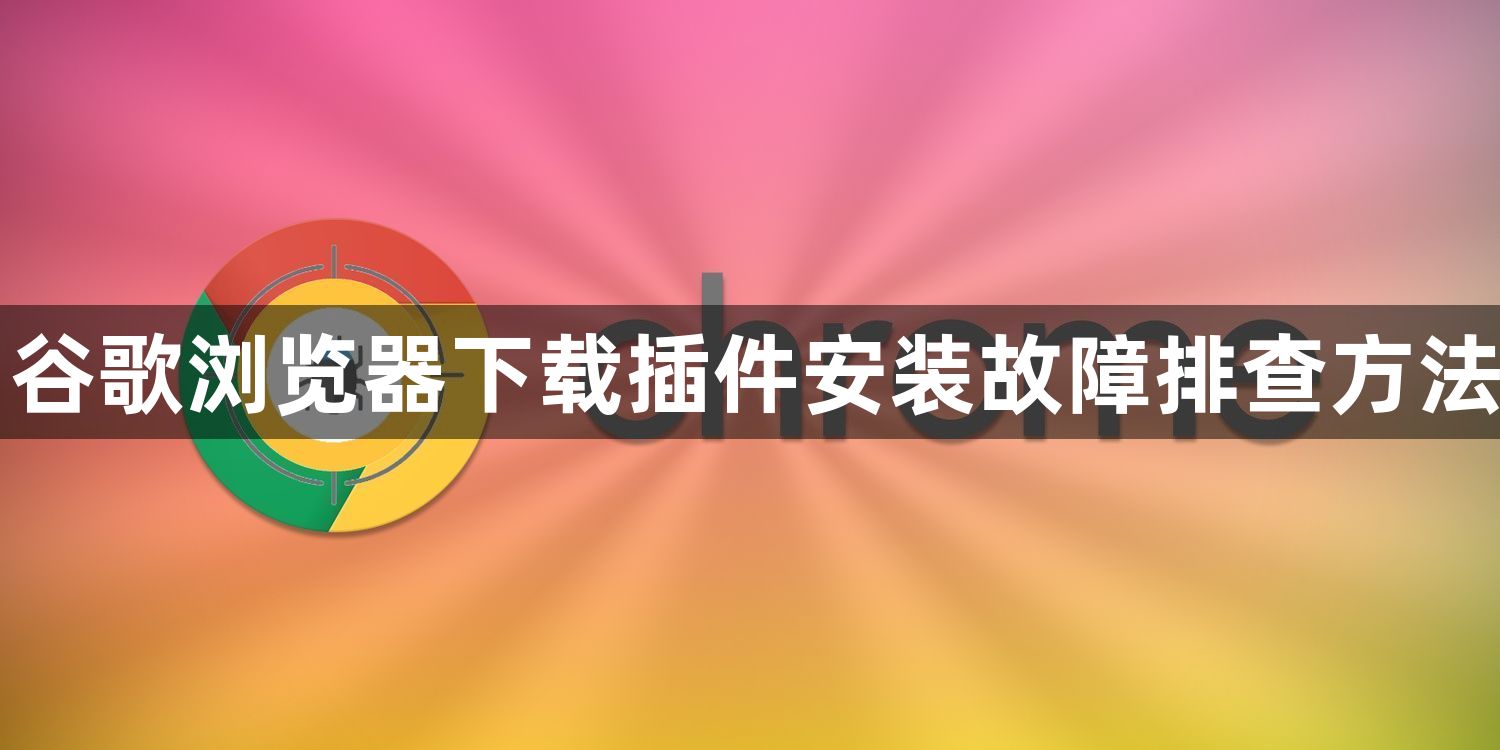 谷歌浏览器下载插件安装故障排查方法1