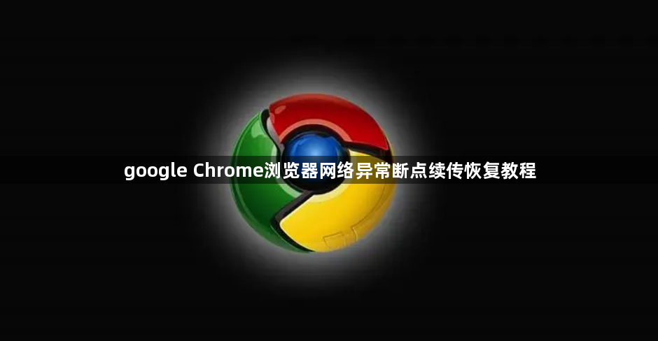 google Chrome浏览器网络异常断点续传恢复教程1