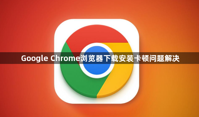Google Chrome浏览器下载安装卡顿问题解决1