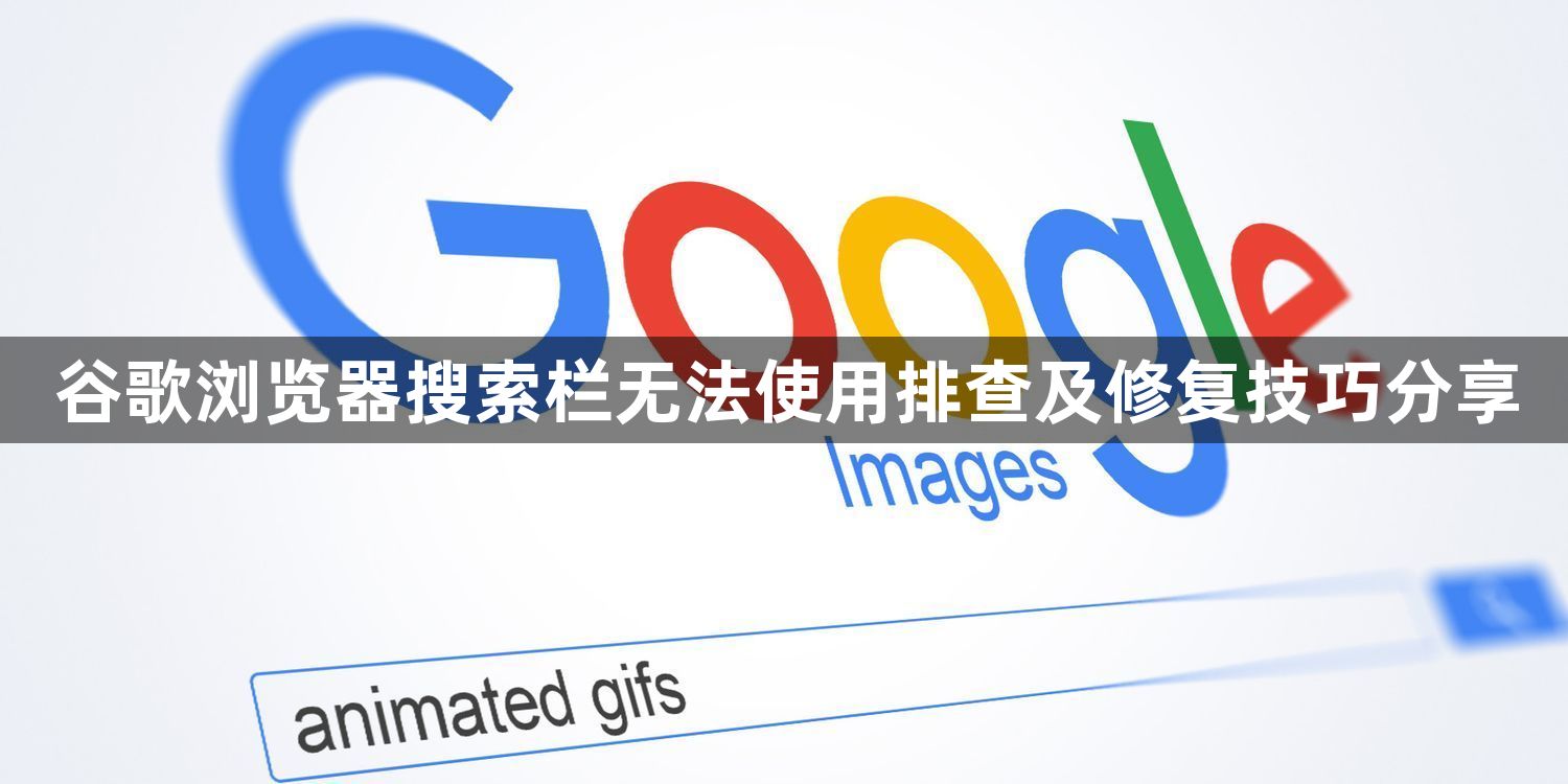 谷歌浏览器搜索栏无法使用排查及修复技巧分享1