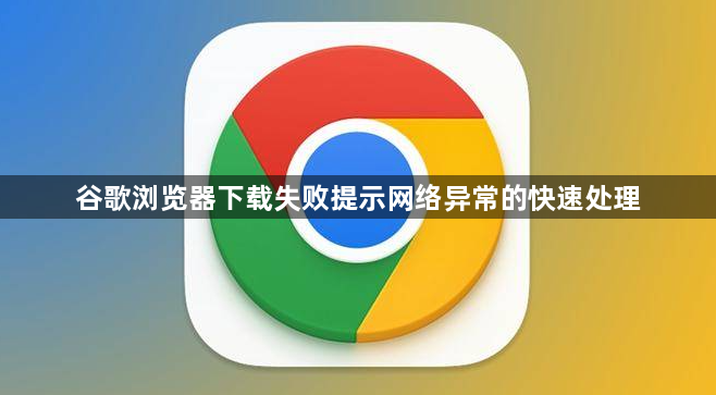 谷歌浏览器下载失败提示网络异常的快速处理1