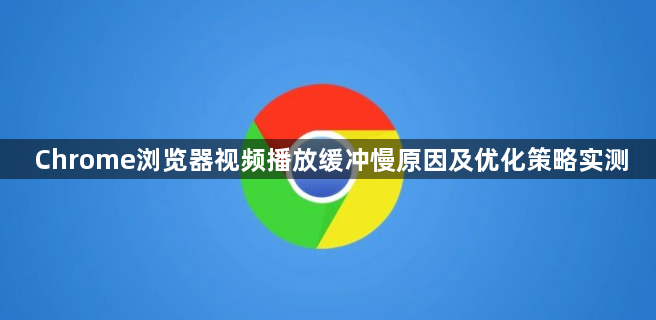 Chrome浏览器视频播放缓冲慢原因及优化策略实测1