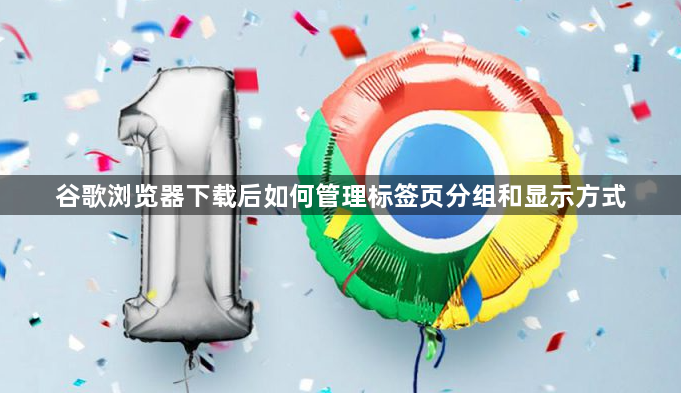 谷歌浏览器下载后如何管理标签页分组和显示方式1