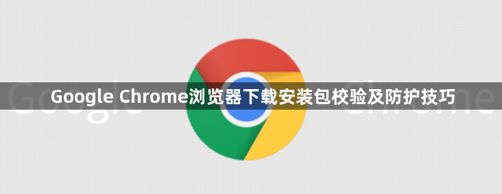 Google Chrome浏览器下载安装包校验及防护技巧1