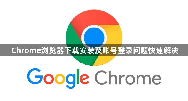Chrome浏览器下载安装及账号登录问题快速解决1
