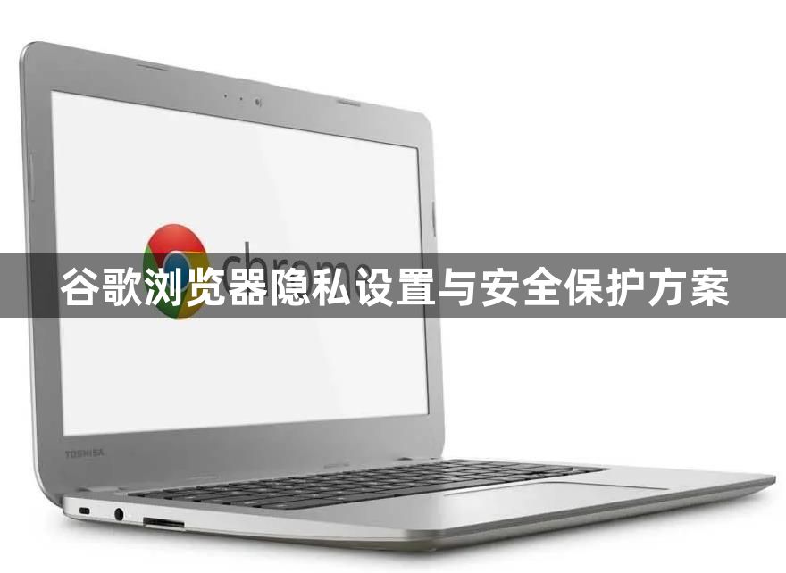 谷歌浏览器隐私设置与安全保护方案1