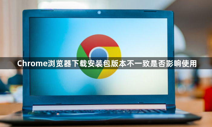 Chrome浏览器下载安装包版本不一致是否影响使用1