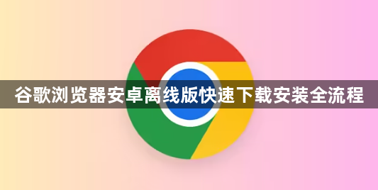 谷歌浏览器安卓离线版快速下载安装全流程1
