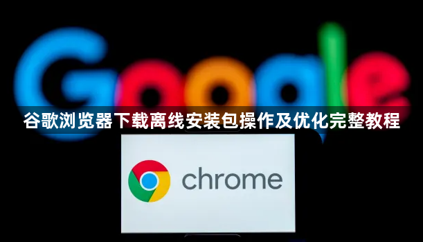谷歌浏览器下载离线安装包操作及优化完整教程1