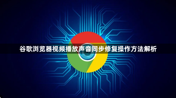 谷歌浏览器视频播放声音同步修复操作方法解析1