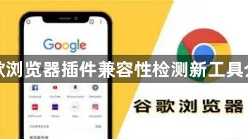 谷歌浏览器插件兼容性检测新工具介绍1