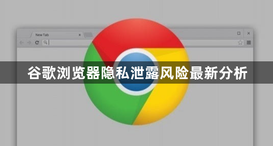 谷歌浏览器隐私泄露风险最新分析1