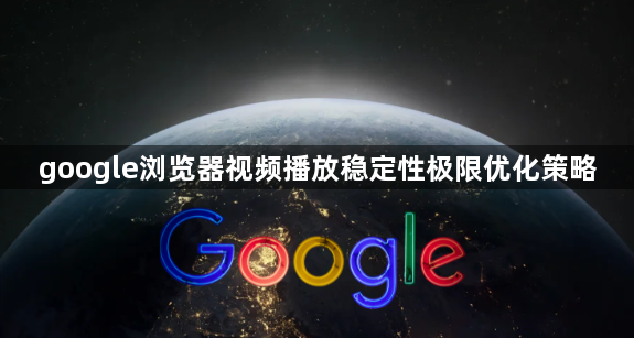 google浏览器视频播放稳定性极限优化策略1
