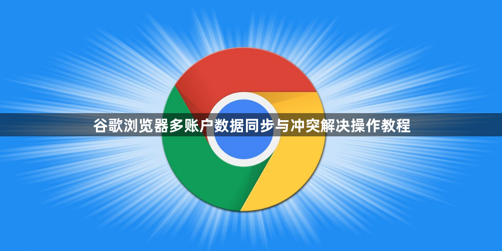 谷歌浏览器多账户数据同步与冲突解决操作教程1