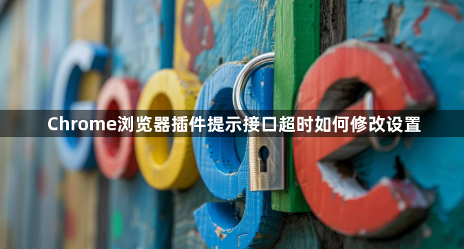 Chrome浏览器插件提示接口超时如何修改设置1