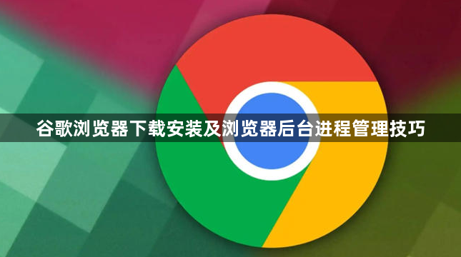 谷歌浏览器下载安装及浏览器后台进程管理技巧1