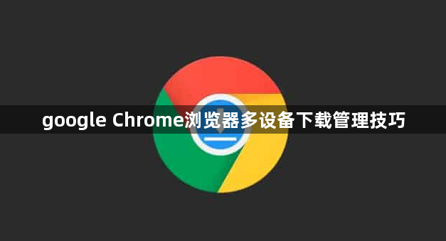 google Chrome浏览器多设备下载管理技巧1