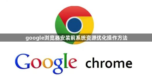 google浏览器安装前系统资源优化操作方法1