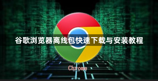 谷歌浏览器离线包快速下载与安装教程1